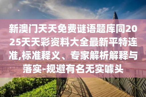 新澳門天天免費(fèi)謎語(yǔ)題庫(kù)同2025天天彩資料大全最新平特連準(zhǔn),標(biāo)準(zhǔn)釋義、專家解析解釋與落實(shí)-規(guī)避有名無(wú)實(shí)噱頭