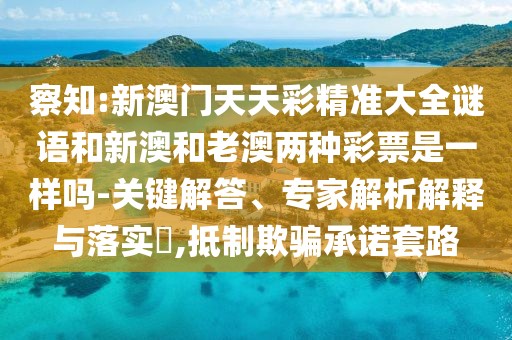 察知:新澳門天天彩精準(zhǔn)大全謎語和新澳和老澳兩種彩票是一樣嗎-關(guān)鍵解答、專家解析解釋與落實(shí)?,抵制欺騙承諾套路