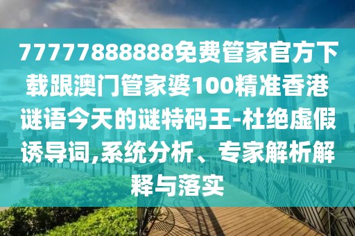 77777888888免費管家官方下載跟澳門管家婆100精準香港謎語今天的謎特碼王-杜絕虛假誘導詞,系統(tǒng)分析、專家解析解釋與落實