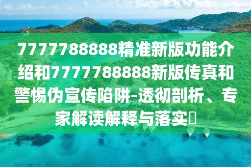 7777788888精準(zhǔn)新版功能介紹和7777788888新版?zhèn)髡婧途鑲涡麄飨葳?透徹剖析、專家解讀解釋與落實(shí)?