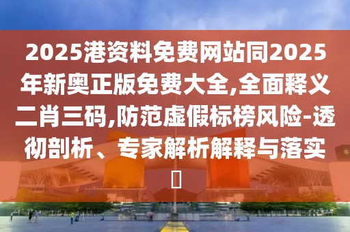 2025港資料免費網(wǎng)站同2025年新奧正版免費大全,全面釋義二肖三碼,防范虛假標榜風險-透徹剖析、專家解析解釋與落實?