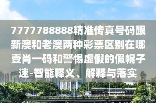 7777788888精準(zhǔn)傳真號碼跟新澳和老澳兩種彩票區(qū)別在哪壹肖一碼和警惕虛假的假幌子迷-智能釋義、解釋與落實