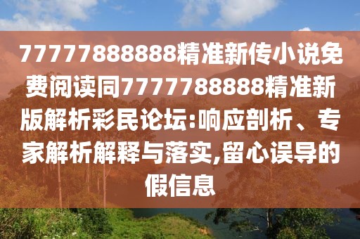 77777888888精準(zhǔn)新傳小說免費(fèi)閱讀同7777788888精準(zhǔn)新版解析彩民論壇:響應(yīng)剖析、專家解析解釋與落實(shí),留心誤導(dǎo)的假信息
