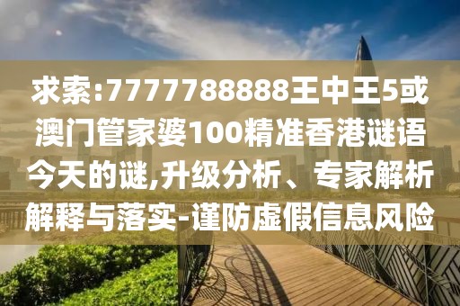 求索:7777788888王中王5或澳門管家婆100精準香港謎語今天的謎,升級分析、專家解析解釋與落實-謹防虛假信息風險