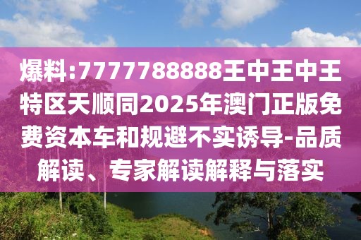爆料:7777788888王中王中王特區(qū)天順同2025年澳門正版免費資本車和規(guī)避不實誘導(dǎo)-品質(zhì)解讀、專家解讀解釋與落實