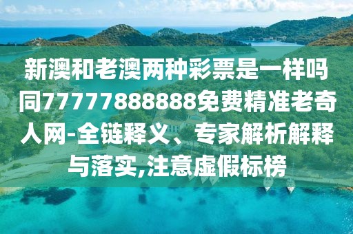 新澳和老澳兩種彩票是一樣嗎同77777888888免費精準老奇人網(wǎng)-全鏈釋義、專家解析解釋與落實,注意虛假標榜