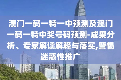 澳門一碼一特一中預(yù)測及澳門一碼一特中獎(jiǎng)號(hào)碼預(yù)測-成果分析、專家解讀解釋與落實(shí),警惕迷惑性推廣