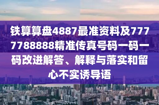 鐵算算盤4887最準(zhǔn)資料及7777788888精準(zhǔn)傳真號(hào)碼一碼一碼改進(jìn)解答、解釋與落實(shí)和留心不實(shí)誘導(dǎo)語(yǔ)