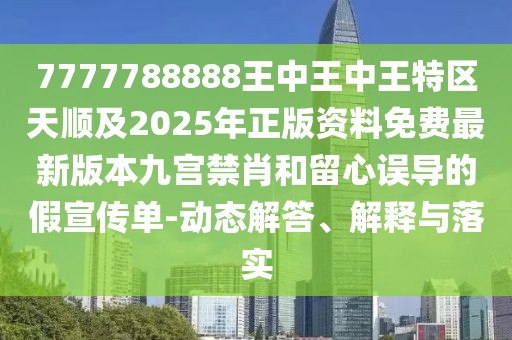 7777788888王中王中王特區(qū)天順及2025年正版資料免費(fèi)最新版本九宮禁肖和留心誤導(dǎo)的假宣傳單-動(dòng)態(tài)解答、解釋與落實(shí)