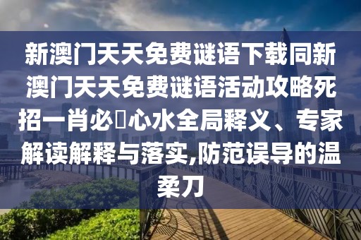 新澳門天天免費(fèi)謎語(yǔ)下載同新澳門天天免費(fèi)謎語(yǔ)活動(dòng)攻略死招一肖必發(fā)心水全局釋義、專家解讀解釋與落實(shí),防范誤導(dǎo)的溫柔刀