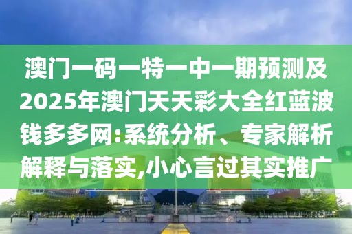 澳門(mén)一碼一特一中一期預(yù)測(cè)及2025年澳門(mén)天天彩大全紅藍(lán)波錢(qián)多多網(wǎng):系統(tǒng)分析、專家解析解釋與落實(shí),小心言過(guò)其實(shí)推廣