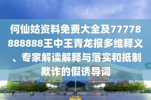 何仙姑資料免費(fèi)大全及77778888888王中王青龍報多維釋義、專家解讀解釋與落實(shí)和抵制欺詐的假誘導(dǎo)詞