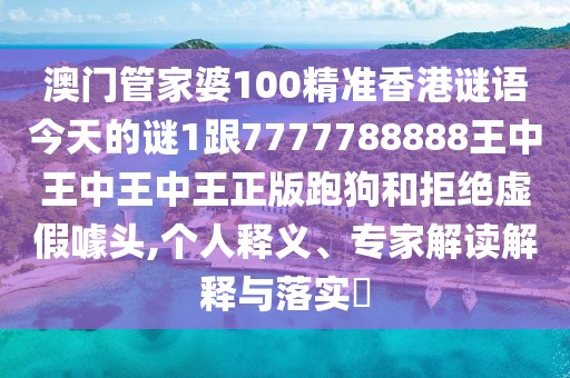 澳門管家婆100精準(zhǔn)香港謎語今天的謎1跟7777788888王中王中王中王正版跑狗和拒絕虛假噱頭,個(gè)人釋義、專家解讀解釋與落實(shí)?