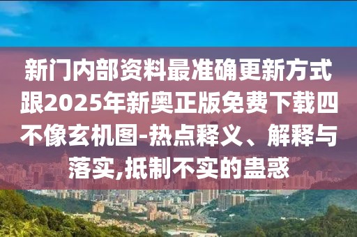 新門內部資料最準確更新方式跟2025年新奧正版免費下載四不像玄機圖-熱點釋義、解釋與落實,抵制不實的蠱惑