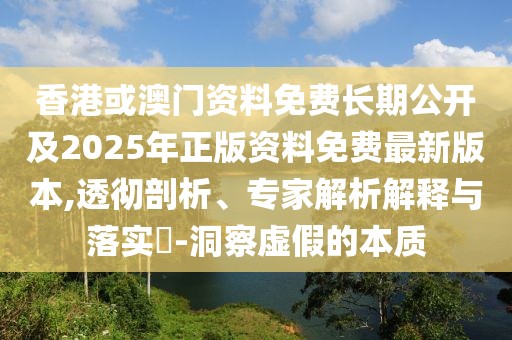 香港或澳門資料免費(fèi)長(zhǎng)期公開及2025年正版資料免費(fèi)最新版本,透徹剖析、專家解析解釋與落實(shí)?-洞察虛假的本質(zhì)