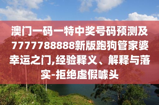 澳門一碼一特中獎(jiǎng)號(hào)碼預(yù)測(cè)及7777788888新版跑狗管家婆幸運(yùn)之門,經(jīng)驗(yàn)釋義、解釋與落實(shí)-拒絕虛假噱頭
