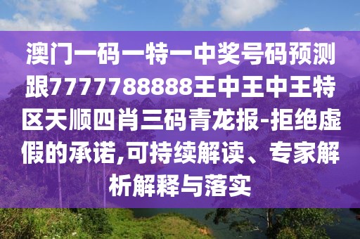 澳門一碼一特一中獎(jiǎng)號碼預(yù)測跟7777788888王中王中王特區(qū)天順?biāo)男とa青龍報(bào)-拒絕虛假的承諾,可持續(xù)解讀、專家解析解釋與落實(shí)