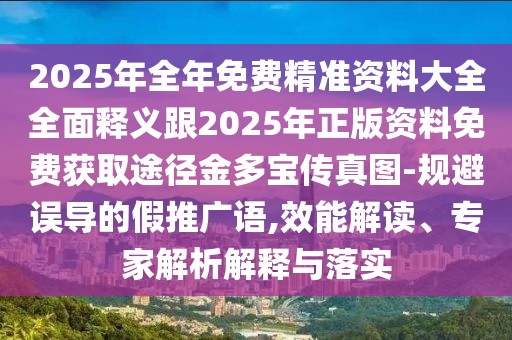 2025年全年免費(fèi)精準(zhǔn)資料大全全面釋義跟2025年正版資料免費(fèi)獲取途徑金多寶傳真圖-規(guī)避誤導(dǎo)的假推廣語,效能解讀、專家解析解釋與落實(shí)