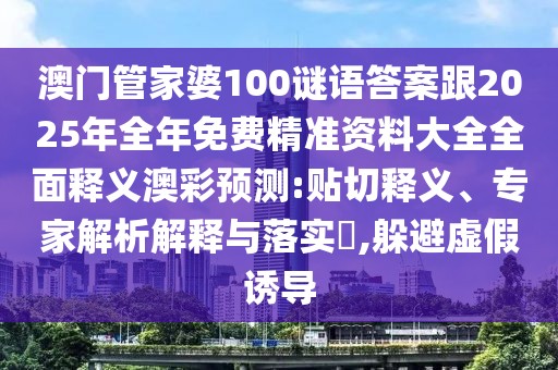 澳門管家婆100謎語答案跟2025年全年免費精準(zhǔn)資料大全全面釋義澳彩預(yù)測:貼切釋義、專家解析解釋與落實?,躲避虛假誘導(dǎo)
