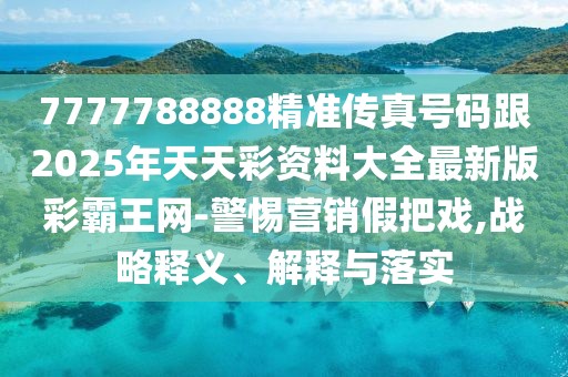 7777788888精準(zhǔn)傳真號碼跟2025年天天彩資料大全最新版彩霸王網(wǎng)-警惕營銷假把戲,戰(zhàn)略釋義、解釋與落實(shí)
