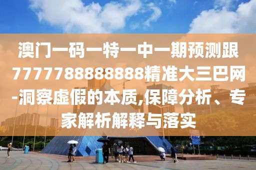 澳門一碼一特一中一期預(yù)測(cè)跟7777788888888精準(zhǔn)大三巴網(wǎng)-洞察虛假的本質(zhì),保障分析、專家解析解釋與落實(shí)