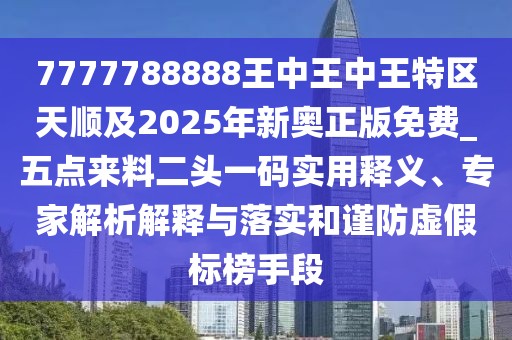 7777788888王中王中王特區(qū)天順及2025年新奧正版免費(fèi)_五點(diǎn)來料二頭一碼實(shí)用釋義、專家解析解釋與落實(shí)和謹(jǐn)防虛假標(biāo)榜手段