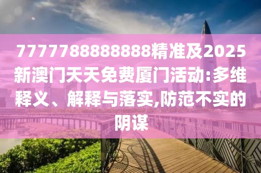 7777788888888精準(zhǔn)及2025新澳門天天免費(fèi)廈門活動(dòng):多維釋義、解釋與落實(shí),防范不實(shí)的陰謀