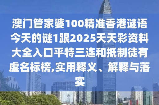 澳門管家婆100精準(zhǔn)香港謎語(yǔ)今天的謎1跟2025天天彩資料大全入口平特三連和抵制徒有虛名標(biāo)榜,實(shí)用釋義、解釋與落實(shí)