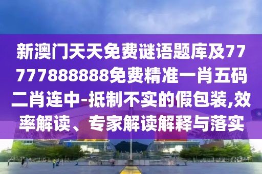 新澳門天天免費(fèi)謎語(yǔ)題庫(kù)及77777888888免費(fèi)精準(zhǔn)一肖五碼二肖連中-抵制不實(shí)的假包裝,效率解讀、專家解讀解釋與落實(shí)