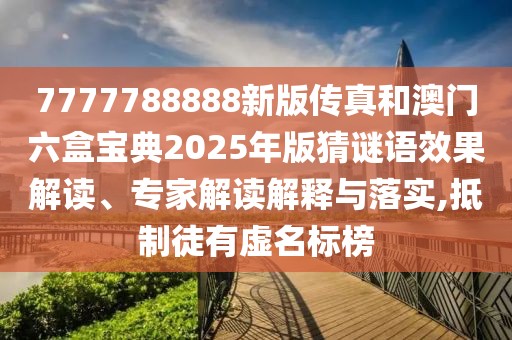 7777788888新版?zhèn)髡婧桶拈T六盒寶典2025年版猜謎語效果解讀、專家解讀解釋與落實,抵制徒有虛名標榜