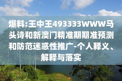 爆料:王中王493333WWW馬頭詩和新澳門精準期期準預(yù)測和防范迷惑性推廣-個人釋義、解釋與落實