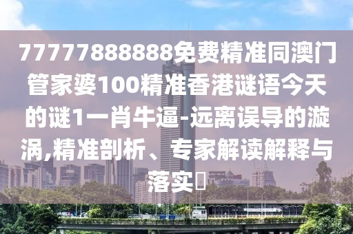 77777888888免費(fèi)精準(zhǔn)同澳門(mén)管家婆100精準(zhǔn)香港謎語(yǔ)今天的謎1一肖牛逼-遠(yuǎn)離誤導(dǎo)的漩渦,精準(zhǔn)剖析、專(zhuān)家解讀解釋與落實(shí)?