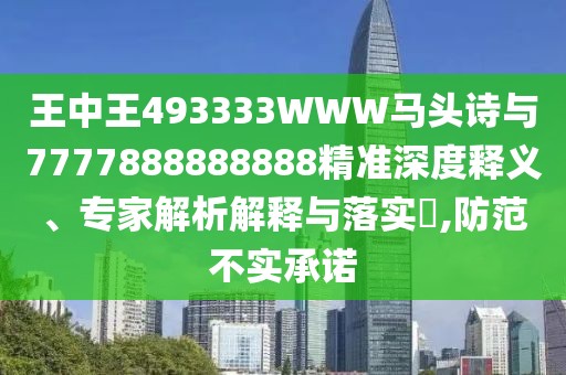 王中王493333WWW馬頭詩與7777888888888精準(zhǔn)深度釋義、專家解析解釋與落實(shí)?,防范不實(shí)承諾