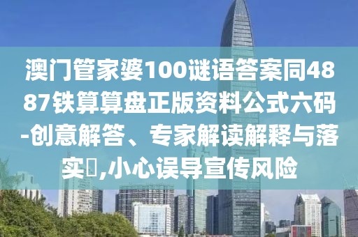 澳門(mén)管家婆100謎語(yǔ)答案同4887鐵算算盤(pán)正版資料公式六碼-創(chuàng)意解答、專(zhuān)家解讀解釋與落實(shí)?,小心誤導(dǎo)宣傳風(fēng)險(xiǎn)