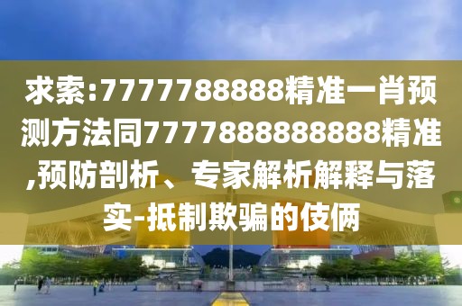 求索:7777788888精準一肖預測方法同7777888888888精準,預防剖析、專家解析解釋與落實-抵制欺騙的伎倆