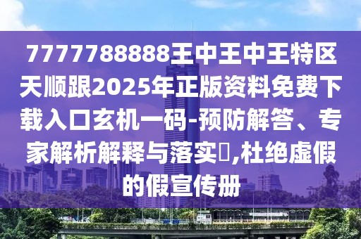 7777788888王中王中王特區(qū)天順跟2025年正版資料免費(fèi)下載入口玄機(jī)一碼-預(yù)防解答、專家解析解釋與落實(shí)?,杜絕虛假的假宣傳冊(cè)