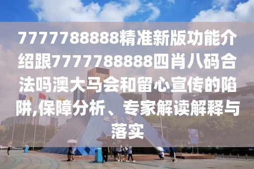 7777788888精準(zhǔn)新版功能介紹跟7777788888四肖八碼合法嗎澳大馬會(huì)和留心宣傳的陷阱,保障分析、專家解讀解釋與落實(shí)