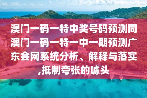 澳門一碼一特中獎(jiǎng)號(hào)碼預(yù)測(cè)同澳門一碼一特一中一期預(yù)測(cè)廣東會(huì)網(wǎng)系統(tǒng)分析、解釋與落實(shí),抵制夸張的噱頭