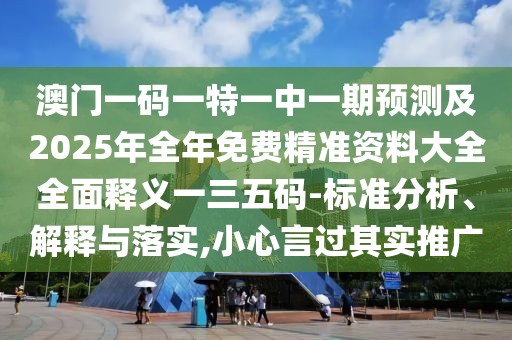 澳門一碼一特一中一期預(yù)測(cè)及2025年全年免費(fèi)精準(zhǔn)資料大全全面釋義一三五碼-標(biāo)準(zhǔn)分析、解釋與落實(shí),小心言過(guò)其實(shí)推廣