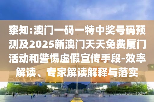 察知:澳門一碼一特中獎號碼預(yù)測及2025新澳門天天免費廈門活動和警惕虛假宣傳手段-效率解讀、專家解讀解釋與落實