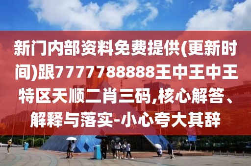 新門內(nèi)部資料免費提供(更新時間)跟7777788888王中王中王特區(qū)天順二肖三碼,核心解答、解釋與落實-小心夸大其辭