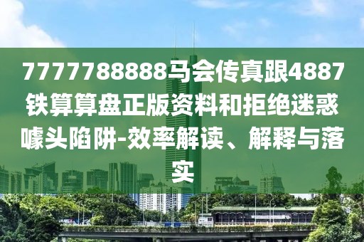 7777788888馬會傳真跟4887鐵算算盤正版資料和拒絕迷惑噱頭陷阱-效率解讀、解釋與落實