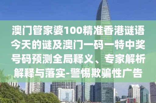 澳門(mén)管家婆100精準(zhǔn)香港謎語(yǔ)今天的謎及澳門(mén)一碼一特中獎(jiǎng)號(hào)碼預(yù)測(cè)全局釋義、專(zhuān)家解析解釋與落實(shí)-警惕欺騙性廣告