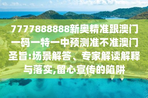 7777888888新奧精準(zhǔn)跟澳門一碼一特一中預(yù)測準(zhǔn)不準(zhǔn)澳門圣旨:場景解答、專家解讀解釋與落實,留心宣傳的陷阱