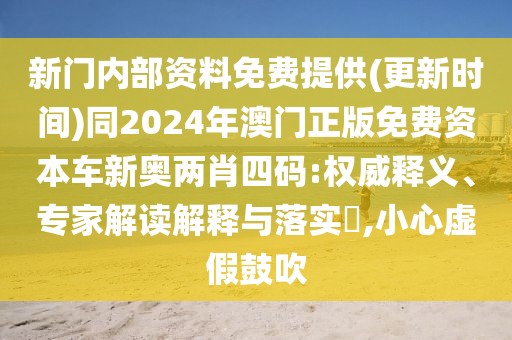 新門(mén)內(nèi)部資料免費(fèi)提供(更新時(shí)間)同2024年澳門(mén)正版免費(fèi)資本車(chē)新奧兩肖四碼:權(quán)威釋義、專(zhuān)家解讀解釋與落實(shí)?,小心虛假鼓吹