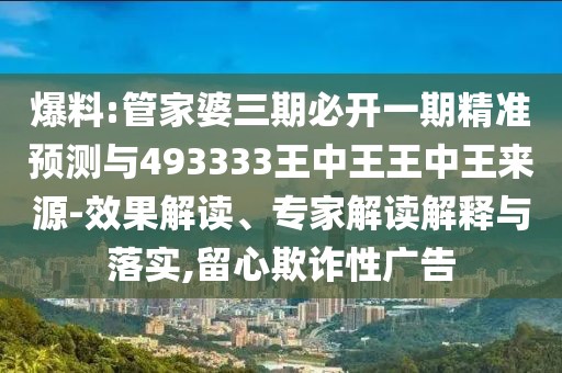 爆料:管家婆三期必開一期精準(zhǔn)預(yù)測(cè)與493333王中王王中王來(lái)源-效果解讀、專家解讀解釋與落實(shí),留心欺詐性廣告