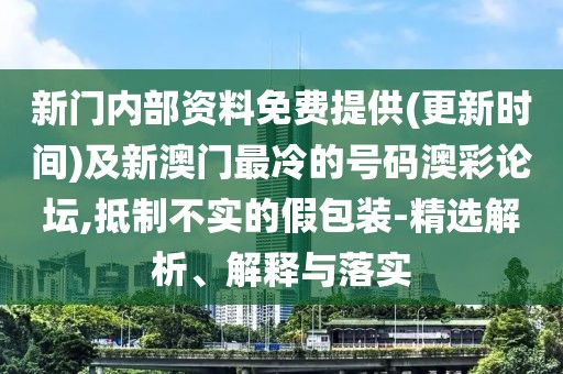 新門內部資料免費提供(更新時間)及新澳門最冷的號碼澳彩論壇,抵制不實的假包裝-精選解析、解釋與落實
