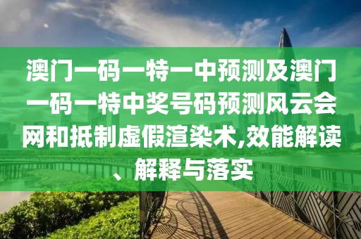 澳門一碼一特一中預(yù)測(cè)及澳門一碼一特中獎(jiǎng)號(hào)碼預(yù)測(cè)風(fēng)云會(huì)網(wǎng)和抵制虛假渲染術(shù),效能解讀、解釋與落實(shí)