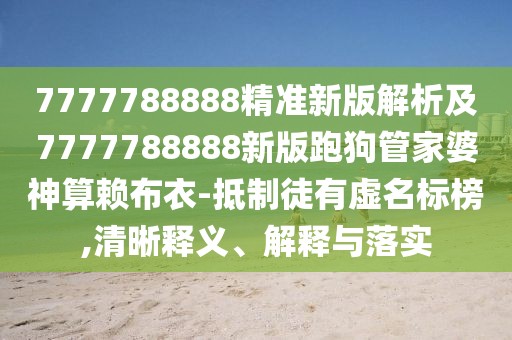 7777788888精準(zhǔn)新版解析及7777788888新版跑狗管家婆神算賴布衣-抵制徒有虛名標(biāo)榜,清晰釋義、解釋與落實(shí)