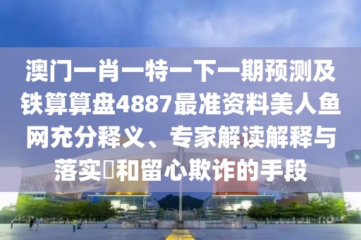 澳門一肖一特一下一期預(yù)測及鐵算算盤4887最準(zhǔn)資料美人魚網(wǎng)充分釋義、專家解讀解釋與落實(shí)?和留心欺詐的手段
